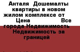 Анталя, Дошемалты квартиры в новом жилом комплексе от 39000$ › Цена ­ 2 482 000 - Все города Недвижимость » Недвижимость за границей   